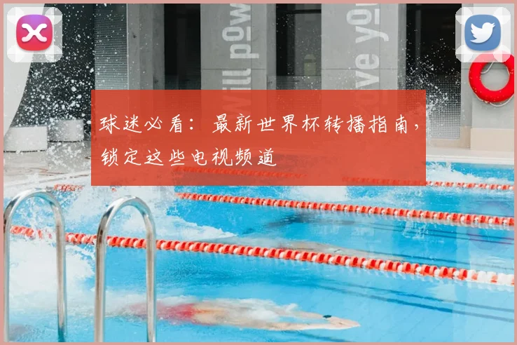 球迷必看:最新世界杯转播指南,锁定这些电视频道