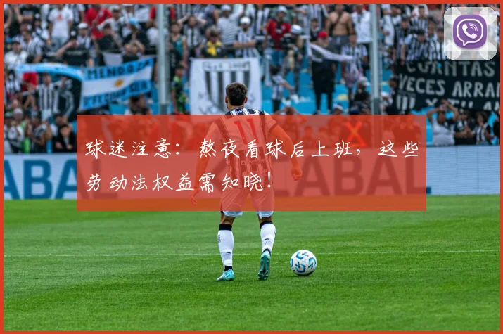 球迷注意：熬夜看球后上班，这些劳动法权益需知晓！