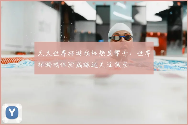 天天世界杯游戏机热度攀升,世界杯游戏体验成球迷关注焦点