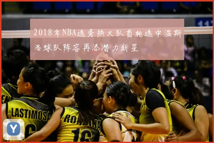 2018年NBA选秀热火队首轮选中温斯洛球队阵容再添潜力新星