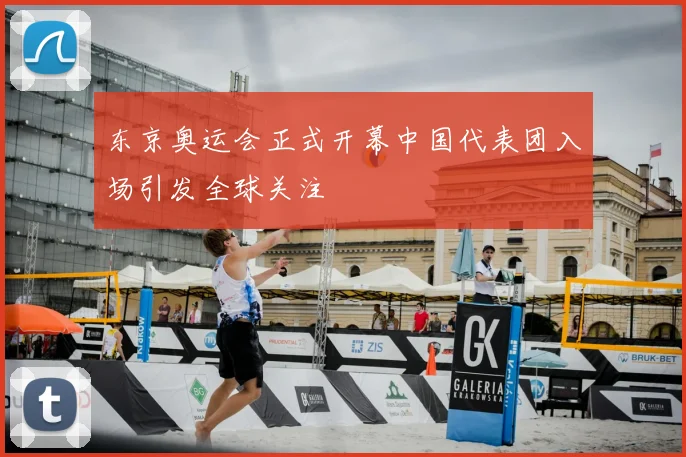 东京奥运会正式开幕中国代表团入场引发全球关注