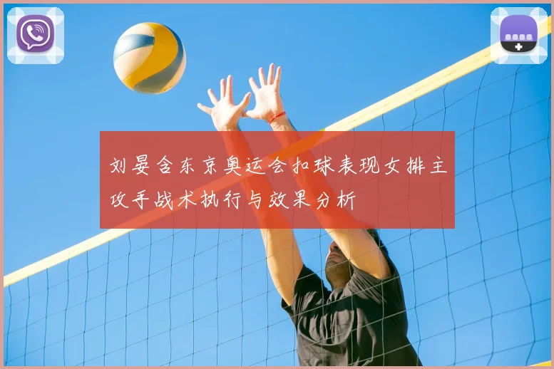 刘晏含东京奥运会扣球表现女排主攻手战术执行与效果分析