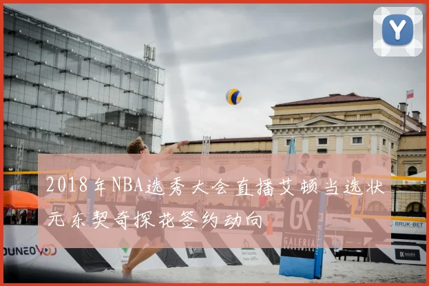 2018年NBA选秀大会直播艾顿当选状元东契奇探花签约动向