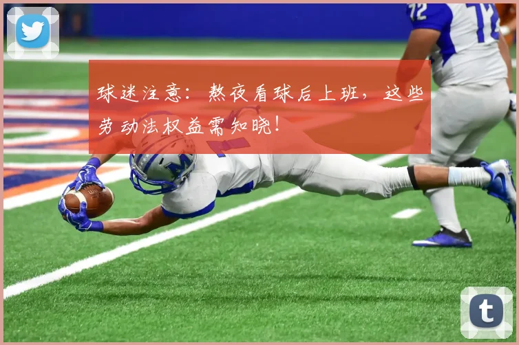 球迷注意:熬夜看球后上班,这些劳动法权益需知晓!