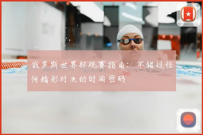 俄罗斯世界杯观赛指南:不错过任何精彩对决的时间密码
