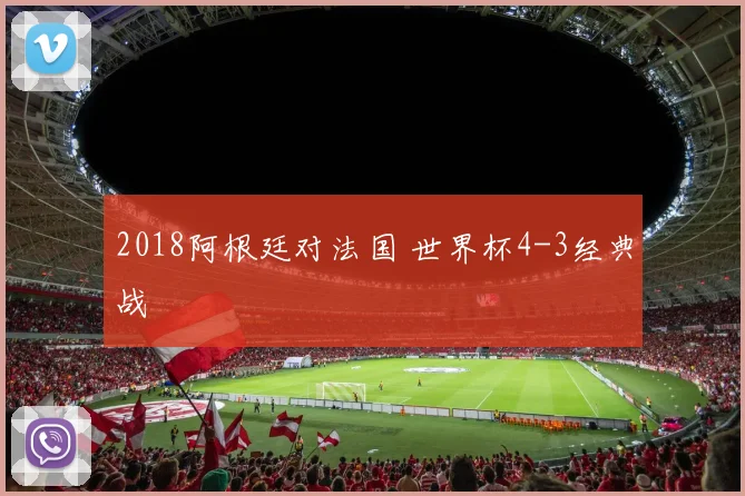 2018阿根廷对法国 世界杯4-3经典战