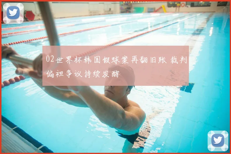 02世界杯韩国假球案再翻旧账 裁判偏袒争议持续发酵