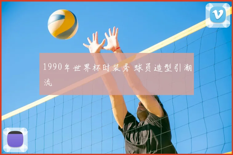 1990年世界杯时装秀 球员造型引潮流