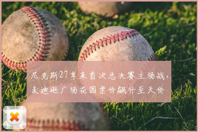 尼克斯27年来首次总决赛主场战，麦迪逊广场花园票价飙升至天价