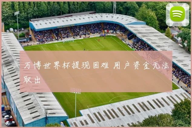 万博世界杯提现困难 用户资金无法取出