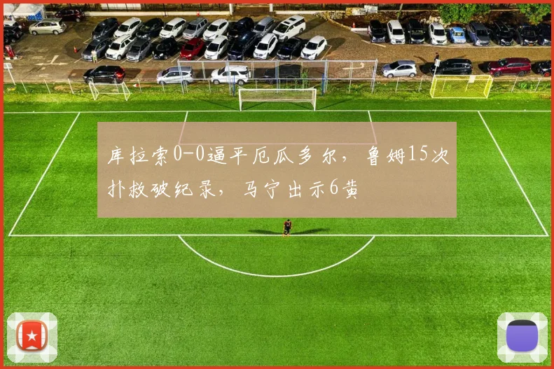 库拉索0-0逼平厄瓜多尔，鲁姆15次扑救破纪录，马宁出示6黄