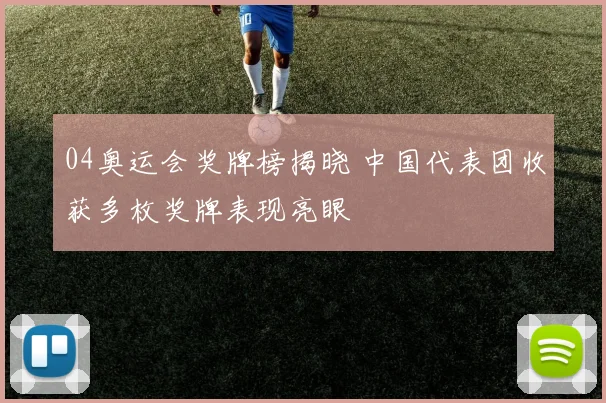 04奥运会奖牌榜揭晓 中国代表团收获多枚奖牌表现亮眼