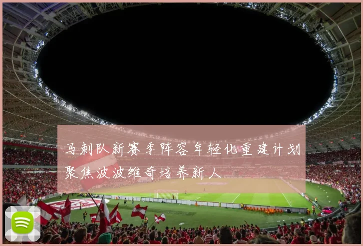 马刺队新赛季阵容年轻化重建计划聚焦波波维奇培养新人