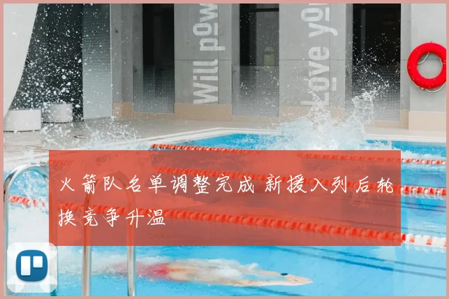 火箭队名单调整完成 新援入列后轮换竞争升温