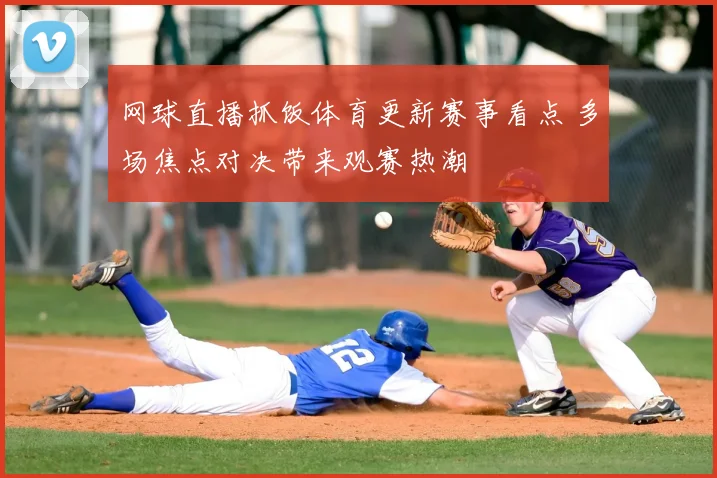 网球直播抓饭体育更新赛事看点 多场焦点对决带来观赛热潮