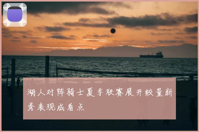 湖人对阵骑士夏季联赛展开较量新秀表现成看点