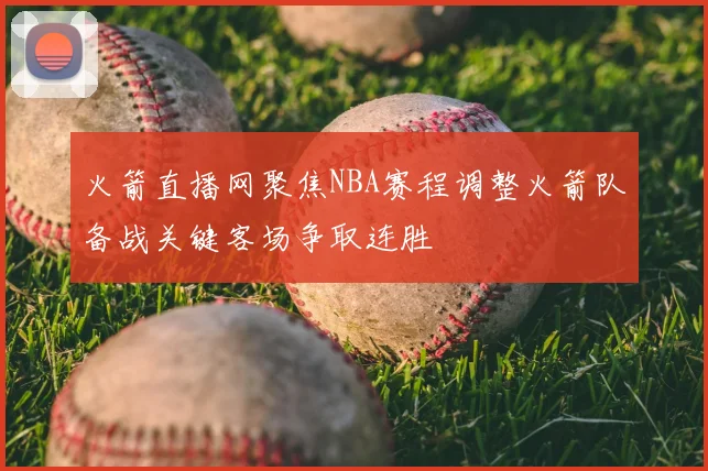火箭直播网聚焦NBA赛程调整火箭队备战关键客场争取连胜