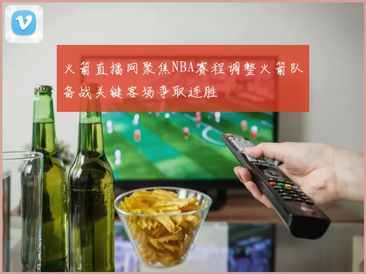 火箭直播网聚焦NBA赛程调整火箭队备战关键客场争取连胜