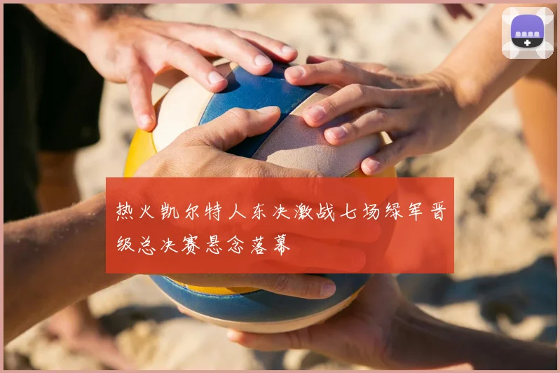 热火凯尔特人东决激战七场绿军晋级总决赛悬念落幕