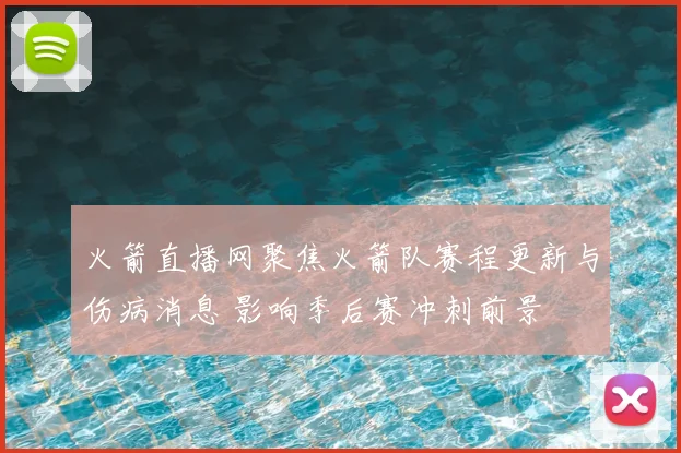 火箭直播网聚焦火箭队赛程更新与伤病消息 影响季后赛冲刺前景