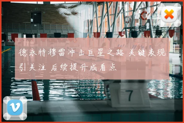 德永特穆雷冲击巨星之路 关键表现引关注 后续提升成看点