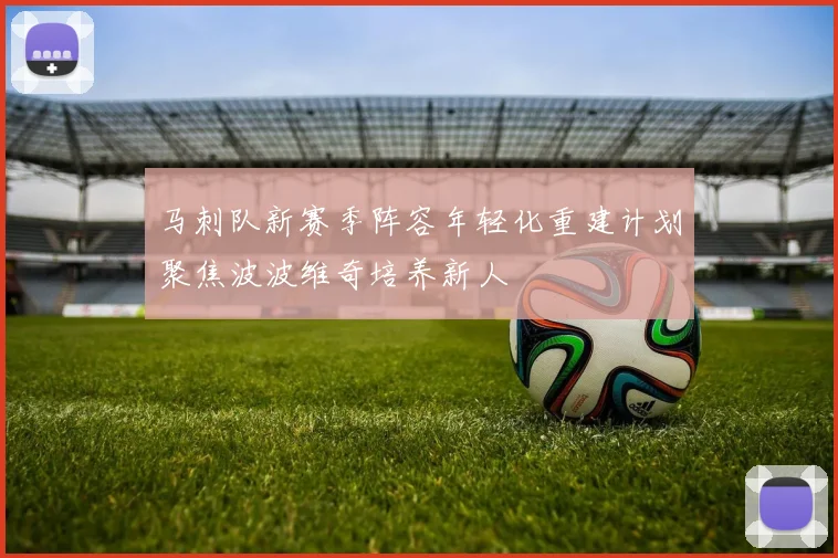 马刺队新赛季阵容年轻化重建计划聚焦波波维奇培养新人