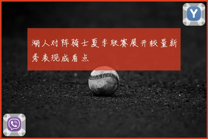 湖人对阵骑士夏季联赛展开较量新秀表现成看点