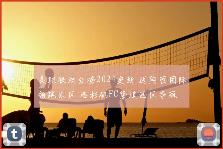 美职联积分榜2024更新 迈阿密国际领跑东区 洛杉矶FC紧追西区争冠