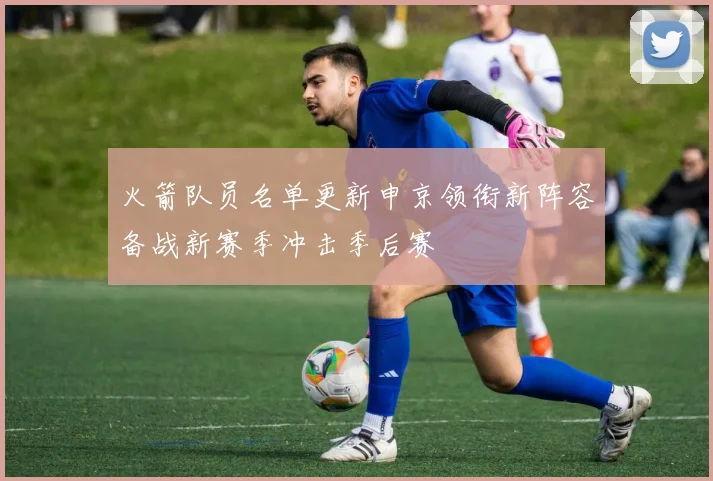 火箭队员名单更新申京领衔新阵容备战新赛季冲击季后赛