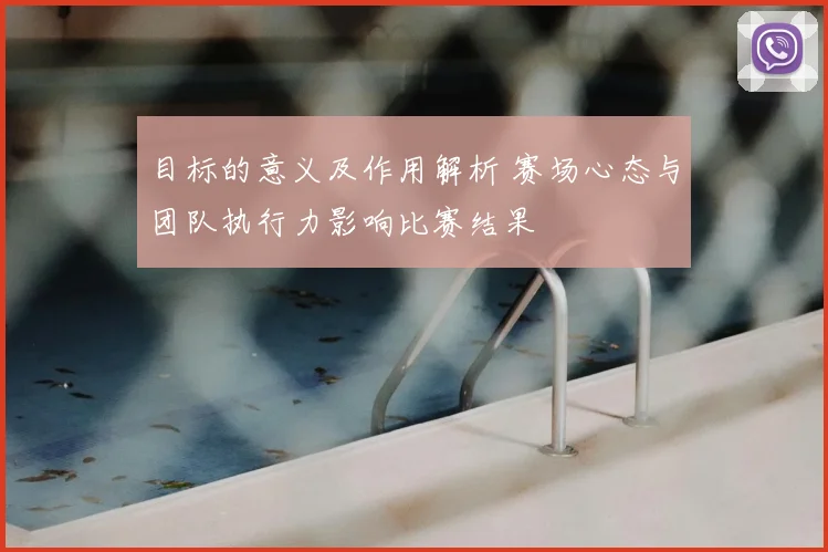 目标的意义及作用解析 赛场心态与团队执行力影响比赛结果