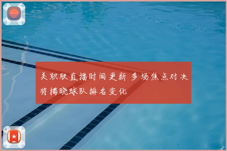 美职联直播时间更新 多场焦点对决将揭晓球队排名变化