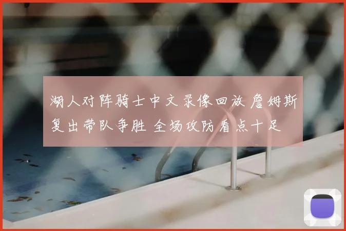 湖人对阵骑士中文录像回放 詹姆斯复出带队争胜 全场攻防看点十足