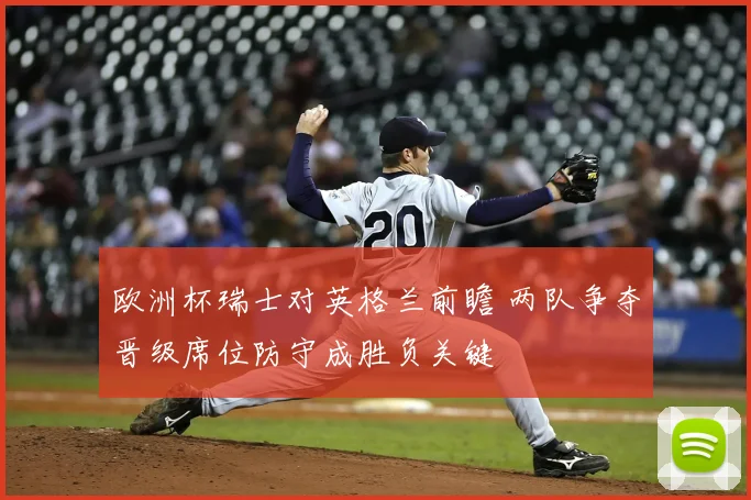 欧洲杯瑞士对英格兰前瞻 两队争夺晋级席位防守成胜负关键