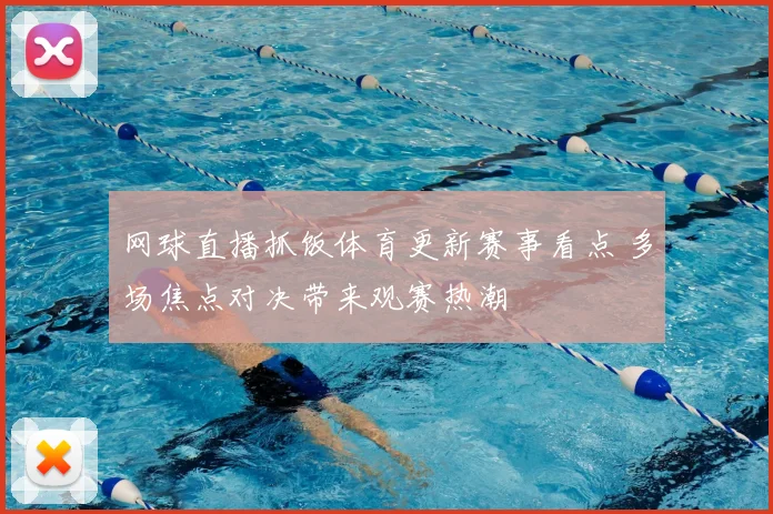 网球直播抓饭体育更新赛事看点 多场焦点对决带来观赛热潮