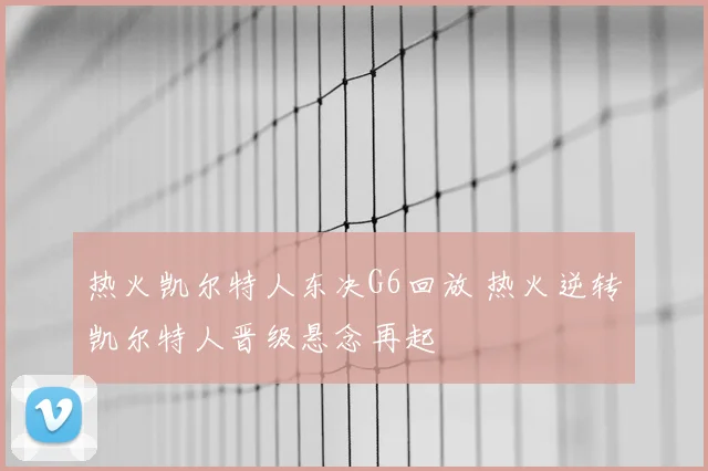 热火凯尔特人东决G6回放 热火逆转凯尔特人晋级悬念再起