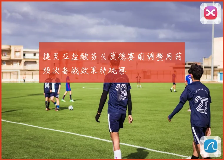 捷灵亚盐酸芬戈莫德赛前调整用药频次备战效果待观察