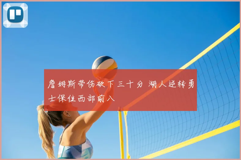 詹姆斯带伤砍下三十分 湖人逆转勇士保住西部前八